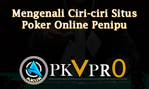 Mengenali Ciri-ciri Situs Poker Online Penipu