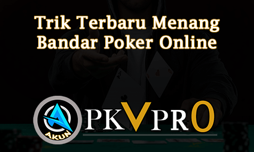 Trik Terbaru Menang Bandar Poker Online