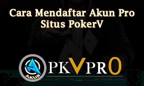 Cara Mendaftar Akun Pro Situs PokerV